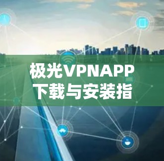 极光VPNAPP下载与安装指南