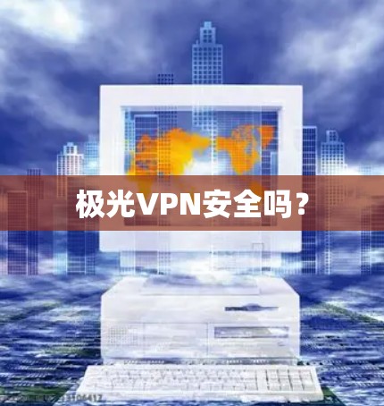<strong>极光VPN</strong>安全吗?