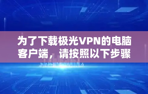 为了下载极光VPN的电脑客户端,请按照以下步骤操作