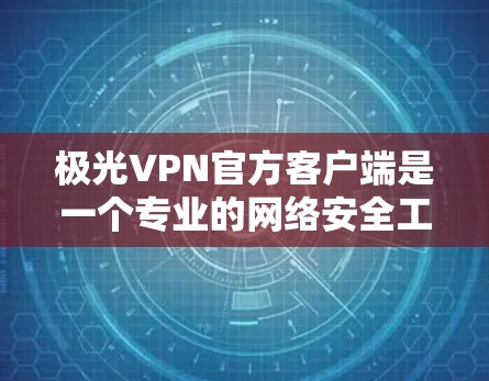 极光VPN官方客户端是一个专业的网络安全工具,旨在为用户提供安全、可靠的网络连接,保护隐私。以下是极光VPN官方客户端的详细说明和使用步骤