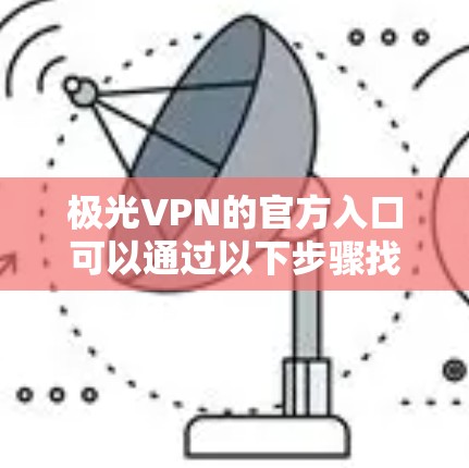 极光VPN的官方入口可以通过以下步骤找到
