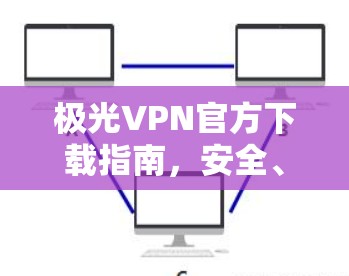极光VPN官方下载指南,安全、稳定、快速