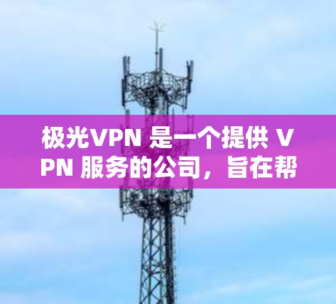 极光VPN 是一个提供 VPN 服务的公司,旨在帮助用户访问受限制的网络内容、保护隐私以及在不同网络环境中加密通信。以下是一些关于极光VPN海外节点的信息