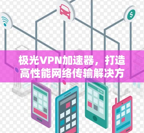 极光VPN加速器，打造高性能网络传输解决方案