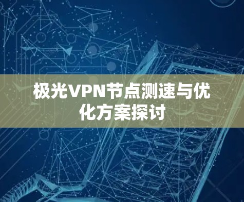 极光VPN节点测速与优化方案探讨