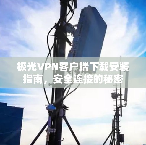 极光VPN客户端下载安装指南，安全连接的秘密