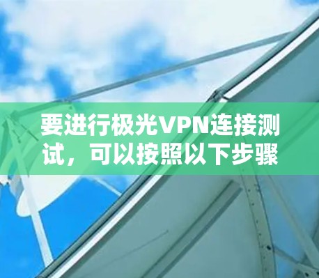 要进行极光VPN连接测试，可以按照以下步骤进行