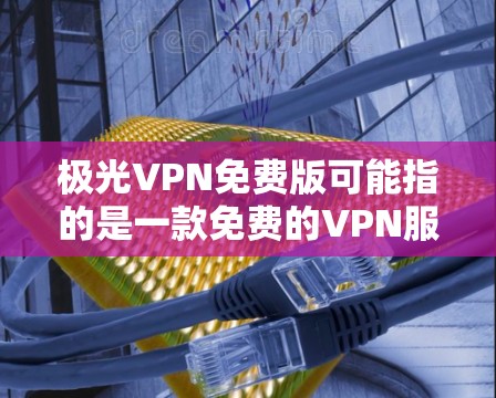 极光VPN免费版可能指的是一款免费的VPN服务或VPN软件的版本。VPN(虚拟专用网络)是一种网络安全工具,能够帮助用户在互联网上保持匿名,保护隐私,同时访问被限制的网站或内容