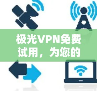 极光VPN免费试用，为您的网络安全开启新征程