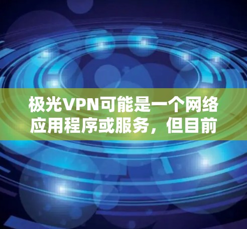 极光VPN可能是一个网络应用程序或服务，但目前没有确切的信息表明它是否存在或提供具体的功能。如果您正在寻找一个免费的VPN服务，以下是一些常见的免费VPN选择