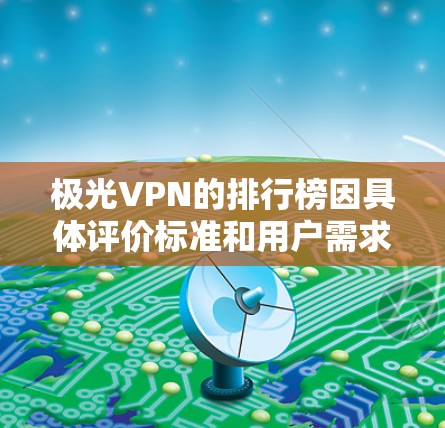 极光VPN的排行榜因具体评价标准和用户需求而异,以下是一些常见的排名维度和极光VPN的相关信息,供您参考