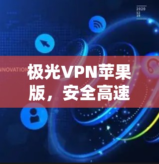极光VPN苹果版,安全高速网络连接的完美选择