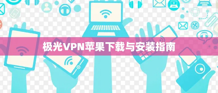 极光VPN苹果下载与安装指南