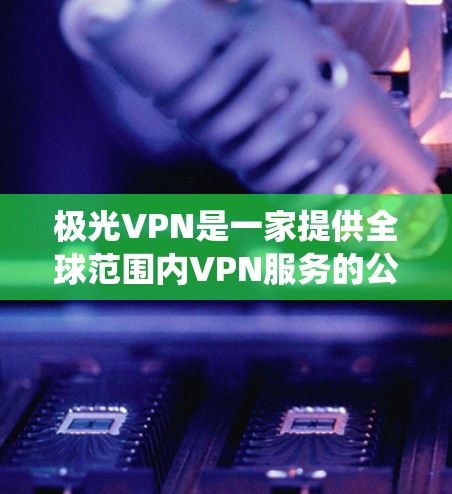 极光VPN是一家提供全球范围内VPN服务的公司，旨在帮助用户保护隐私、匿名网上活动并绕过地区限制。以下是关于极光VPN的详细分析，帮助您了解其服务、优势和可能的缺点