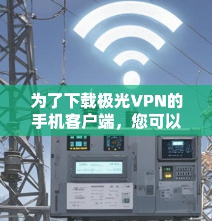 为了下载极光VPN的手机客户端，您可以按照以下步骤操作