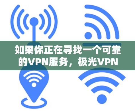 如果你正在寻找一个可靠的VPN服务，极光VPN是一个不错的选择。以下是极光VPN的一些推荐理由和特点