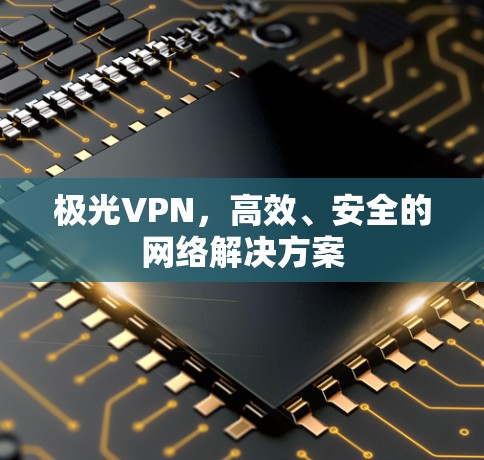 极光VPN，高效、安全的网络解决方案