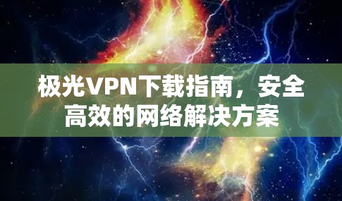 <strong>极光VPN</strong>下载指南,安全高效的网络解决方案