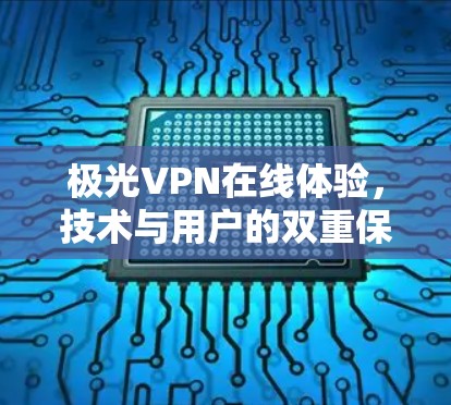 极光VPN在线体验,技术与用户的双重保障 极光VPN在线体验,技术与用户的双重保障