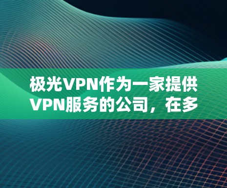 极光VPN作为一家提供VPN服务的公司，在多个方面表现出色。以下是对其的详细分析