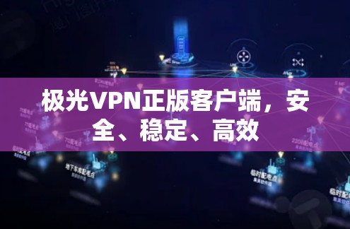 极光VPN正版客户端，安全、稳定、高效