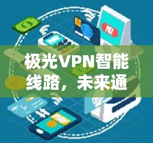极光VPN智能线路，未来通信的无限可能