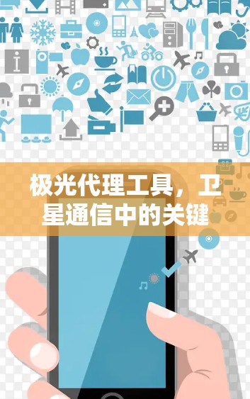 极光代理工具，卫星通信中的关键技术解析