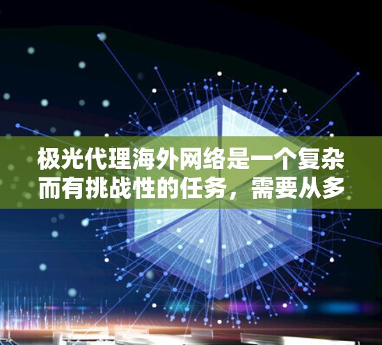 极光代理海外网络是一个复杂而有挑战性的任务，需要从多个方面进行规划和实施。以下是一个详细的步骤指南，帮助极光公司成功开展海外网络代理业务