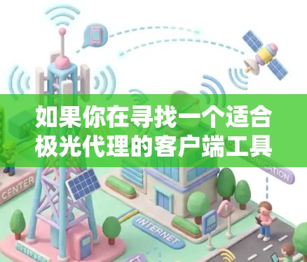 如果你在寻找一个适合极光代理的客户端工具，以下是一些推荐的选择，基于不同的使用场景和需求