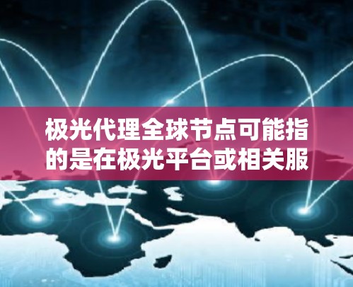 极光代理全球节点可能指的是在极光平台或相关服务中，代理全球范围内的节点。具体含义取决于极光的业务模式和服务内容。以下是一些可能的解释和相关信息