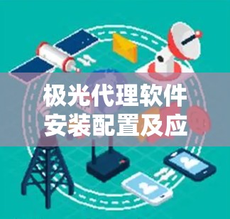 极光代理软件安装配置及应用