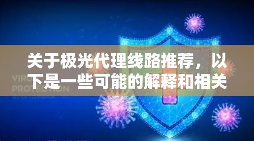 关于极光代理线路推荐,以下是一些可能的解释和相关信息,供你参考 关于极光代理线路推荐,以下是一些可能的解释和相关信息,供你参考