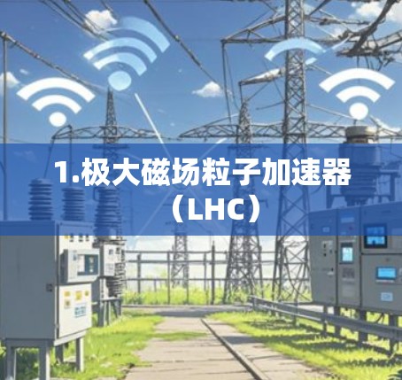 1.极大磁场粒子加速器(LHC) 1.极大磁场粒子加速器(LHC)