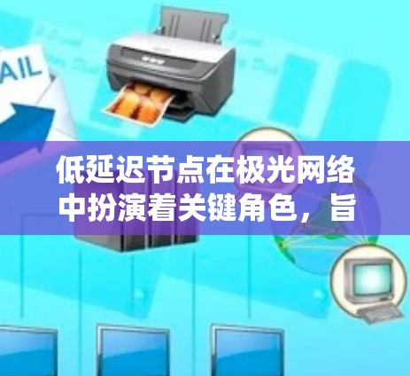 低延迟节点在极光网络中扮演着关键角色,旨在通过优化数据传输路径和处理速度,显著提升用户体验和系统性能。以下是对低延迟节点的详细分析 低延迟节点在极光网络中扮演着关键角色,旨在通过优化数据传输路径和处理速度,显著提升用户体验和系统性能。以下是对低延迟节点的详细分析