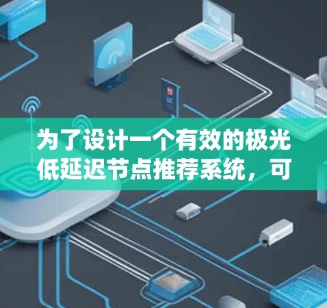为了设计一个有效的极光低延迟节点推荐系统,可以按照以下步骤进行 为了设计一个有效的极光低延迟节点推荐系统,可以按照以下步骤进行