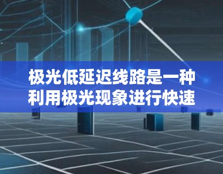 极光低延迟线路是一种利用极光现象进行快速通信的技术，主要应用于极地地区或高纬度环境，旨在减少通信延迟，提高通信效率。以下是对极光低延迟线路的详细分析
