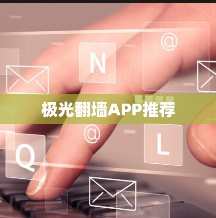 极光翻墙APP推荐 极光翻墙APP推荐