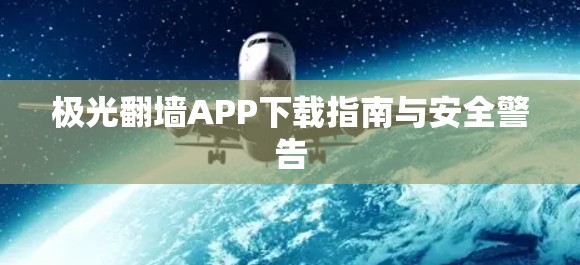 极光翻墙APP下载指南与安全警告