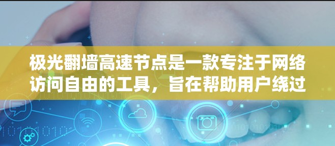 极光翻墙高速节点是一款专注于网络访问自由的工具，旨在帮助用户绕过网络限制，访问受限网站。以下是对其的详细分析