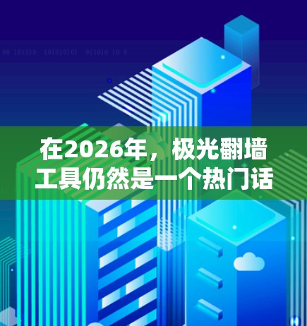 在2026年，极光翻墙工具仍然是一个热门话题，尤其是在中国大陆，用户可能需要访问被屏蔽的国际网站或服务。以下是一些推荐的极光翻墙工具和技术，结合了2026年的网络环境和技术发展