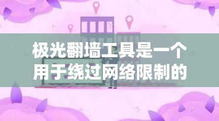 极光翻墙工具是一个用于绕过网络限制的软件，允许用户访问受地区限制的网站或服务。寻找其最新版时，以下几点需要注意