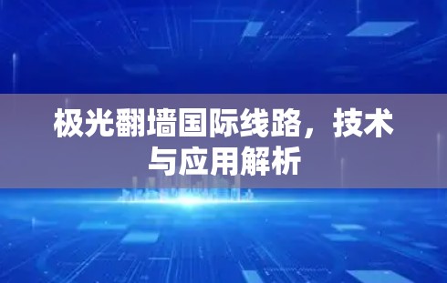 极光翻墙国际线路，技术与应用解析