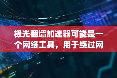 极光翻墙加速器可能是一个网络工具，用于绕过网络限制，访问被屏蔽的网站或内容。这种工具通常通过改变请求的源地址、使用代理服务器或加密技术来 bypass 网络封锁
