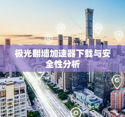 极光翻墙加速器下载与安全性分析