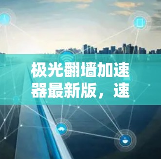 极光翻墙加速器最新版，速度与安全的完美结合