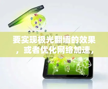 要实现极光翻墙的效果，或者优化网络加速，通常需要结合多种技术手段来提升网络性能。以下是一些可能的方法和工具推荐，供你参考