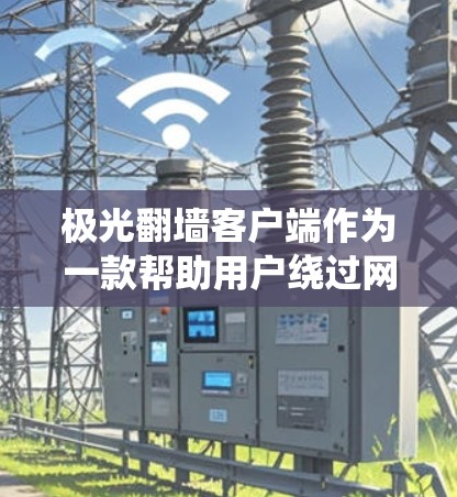 极光翻墙客户端作为一款帮助用户绕过网络限制的工具，提供了多种功能和技术来满足不同用户的需求。以下是对极光翻墙客户端的详细分析和总结