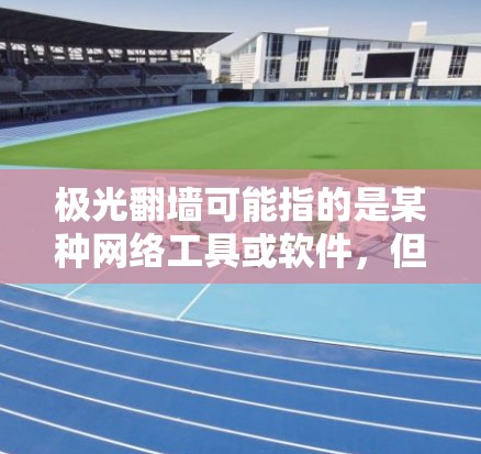 极光翻墙可能指的是某种网络工具或软件，但具体功能和使用方法因具体版本而异。如果你需要安装或配置相关软件，请注意以下几点
