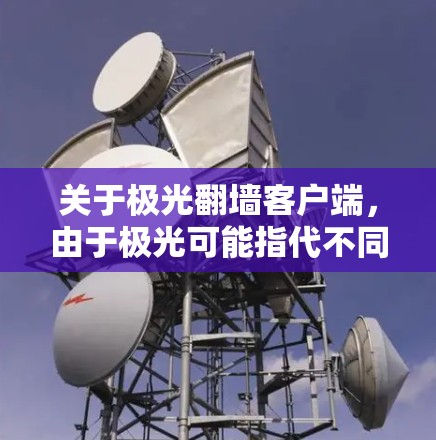 关于极光翻墙客户端，由于极光可能指代不同的软件或工具，我无法提供具体的客户端推荐。但以下是一些常见的翻墙工具和方法建议，供您参考