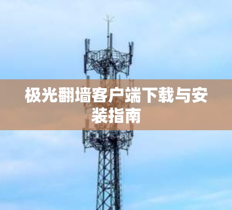 极光翻墙客户端下载与安装指南